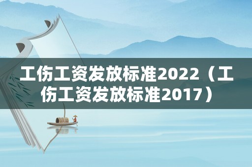 工傷工資發放標準2022（工傷工資發放標準2017）