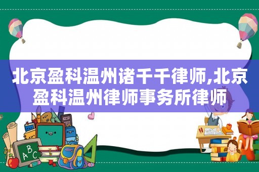 北京盈科溫州諸千千律師,北京盈科溫州律師事務所律師