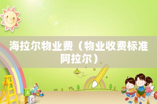 海拉爾物業費（物業收費標準阿拉爾）