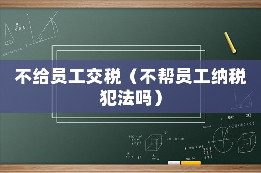 不給員工交稅（不幫員工納稅犯法嗎）