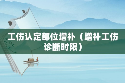 工傷認(rèn)定部位增補(bǔ)（增補(bǔ)工傷診斷時限）