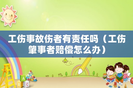工傷事故傷者有責任嗎（工傷肇事者賠償怎么辦）