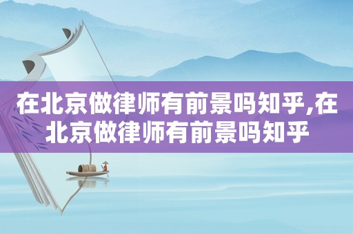 在北京做律師有前景嗎知乎,在北京做律師有前景嗎知乎