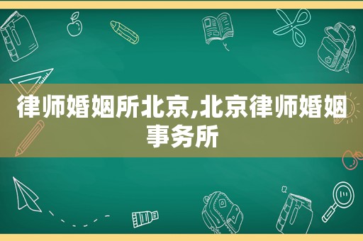 律師婚姻所北京,北京律師婚姻事務所