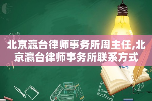 北京瀛臺律師事務所周主任,北京瀛臺律師事務所聯系方式