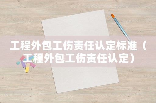 工程外包工傷責任認定標準（工程外包工傷責任認定）