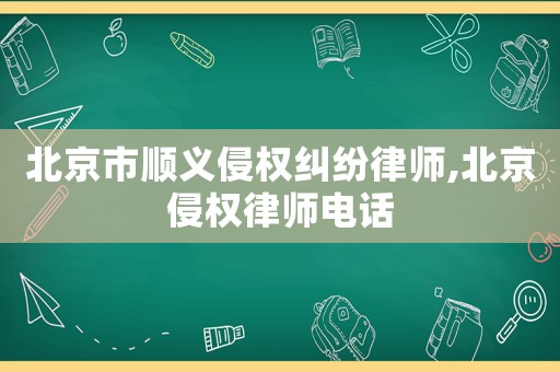 北京市順義侵權(quán)糾紛律師,北京侵權(quán)律師電話