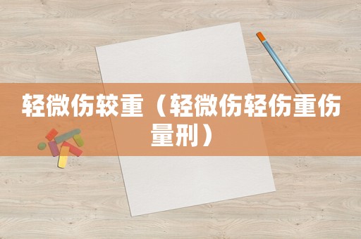 輕微傷較重（輕微傷輕傷重傷量刑）