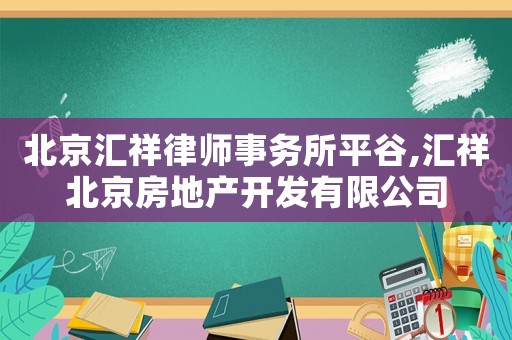 北京匯祥律師事務(wù)所平谷,匯祥北京房地產(chǎn)開(kāi)發(fā)有限公司