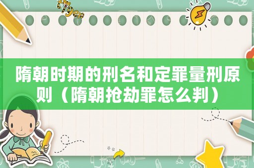 隋朝時期的刑名和定罪量刑原則（隋朝搶劫罪怎么判）