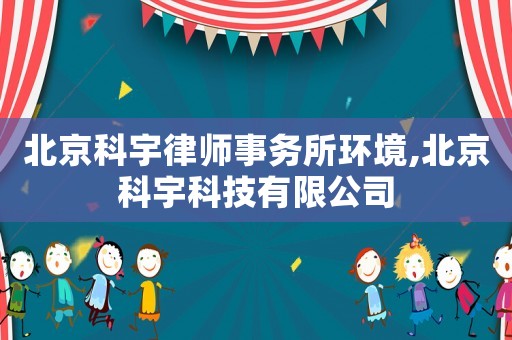 北京科宇律師事務(wù)所環(huán)境,北京科宇科技有限公司