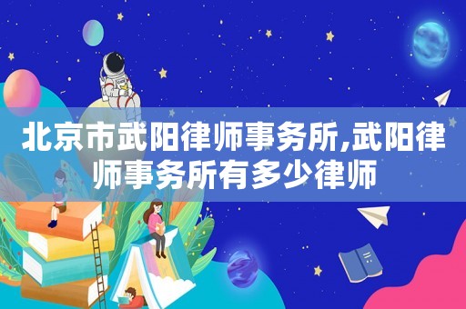 北京市武陽律師事務所,武陽律師事務所有多少律師