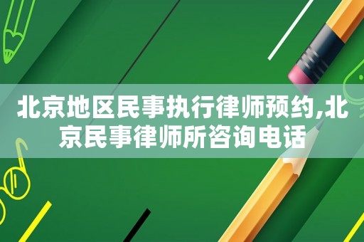 北京地區民事執行律師預約,北京民事律師所咨詢電話