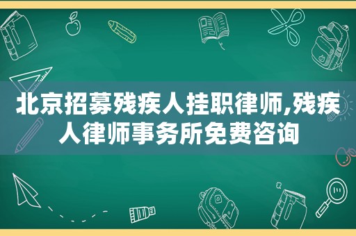 北京招募殘疾人掛職律師,殘疾人律師事務所免費咨詢