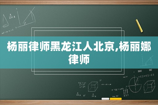 楊麗律師黑龍江人北京,楊麗娜律師