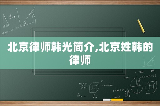 北京律師韓光簡(jiǎn)介,北京姓韓的律師