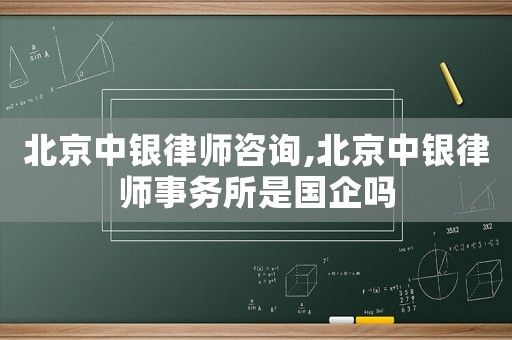 北京中銀律師咨詢,北京中銀律師事務(wù)所是國企嗎