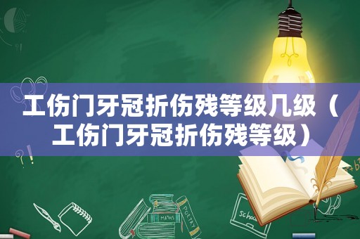 工傷門牙冠折傷殘等級幾級（工傷門牙冠折傷殘等級）
