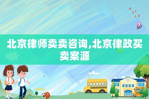 北京律師賣賣咨詢,北京律政買賣案源