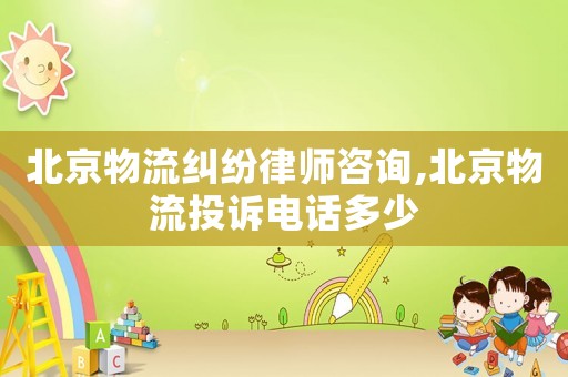 北京物流糾紛律師咨詢,北京物流投訴電話多少