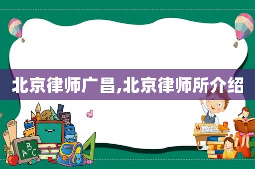 北京律師廣昌,北京律師所介紹