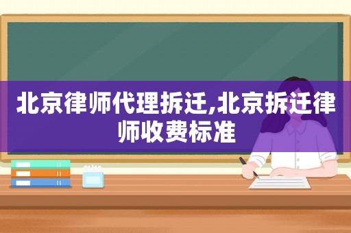 北京律師代理拆遷,北京拆遷律師收費標準