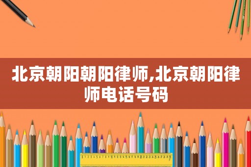 北京朝陽朝陽律師,北京朝陽律師電話號碼