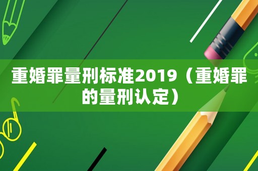 重婚罪量刑標準2019（重婚罪的量刑認定）