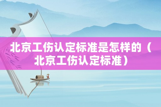 北京工傷認定標準是怎樣的（北京工傷認定標準）