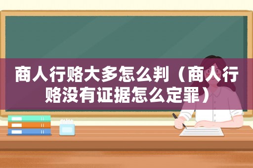 商人行賂大多怎么判（商人行賂沒有證據怎么定罪）