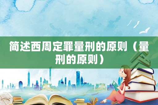 簡述西周定罪量刑的原則（量刑的原則）