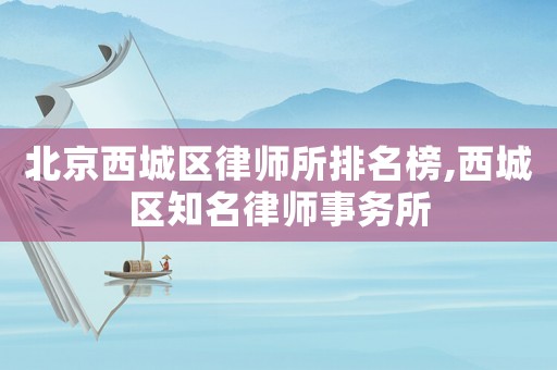 北京西城區(qū)律師所排名榜,西城區(qū)知名律師事務(wù)所