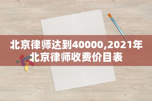 北京律師達到40000,2021年北京律師收費價目表