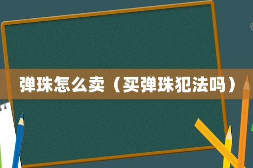 彈珠怎么賣（買彈珠犯法嗎）