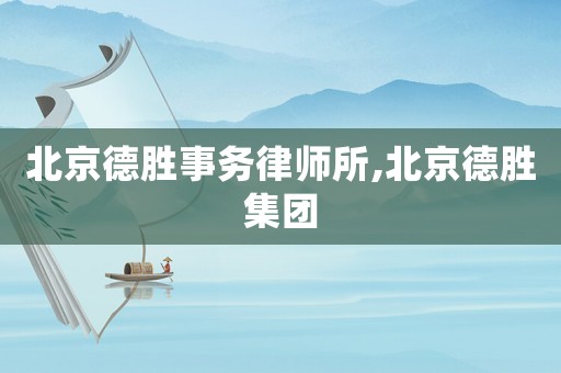 北京德勝事務律師所,北京德勝集團