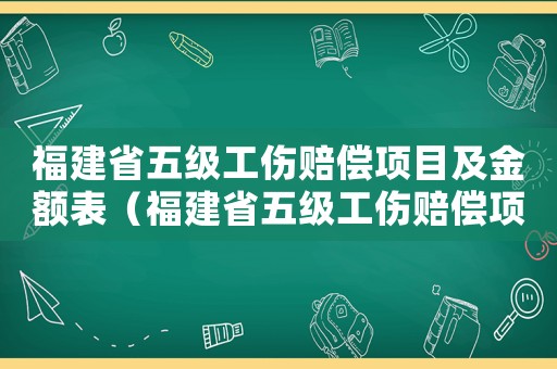 福建省五級工傷賠償項目及金額表（福建省五級工傷賠償項目及金額）