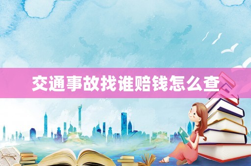 交通事故找誰賠錢怎么查