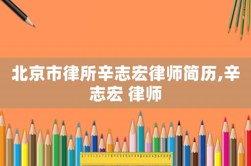 北京市律所辛志宏律師簡歷,辛志宏 律師