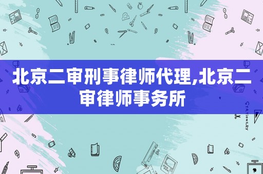 北京二審刑事律師代理,北京二審律師事務所