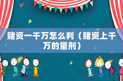 賭資一千萬怎么判（賭資上千萬的量刑）
