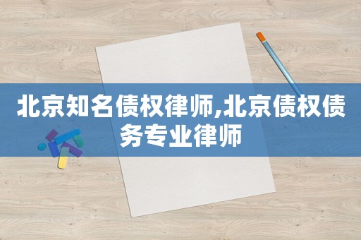 北京知名債權律師,北京債權債務專業律師
