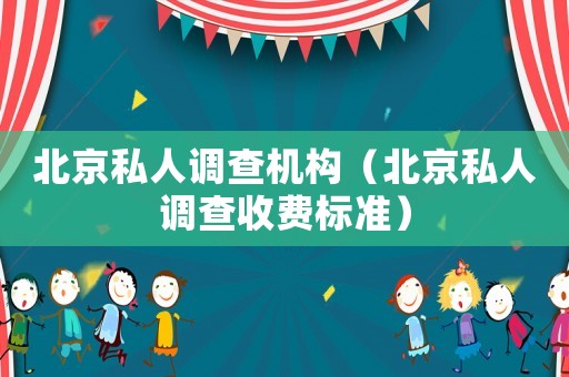 北京私人調(diào)查機構(gòu)（北京私人調(diào)查收費標準）