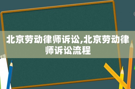 北京勞動律師訴訟,北京勞動律師訴訟流程