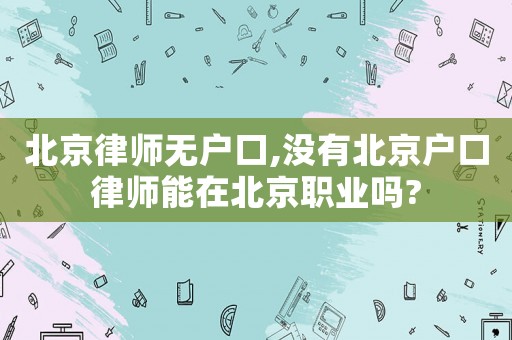 北京律師無戶口,沒有北京戶口律師能在北京職業嗎?