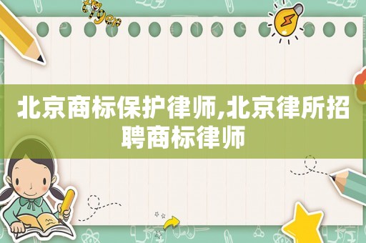 北京商標保護律師,北京律所招聘商標律師