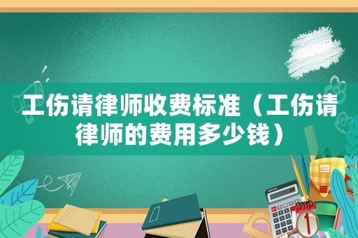 工傷請律師收費標準（工傷請律師的費用多少錢）