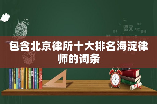 包含北京律所十大排名海淀律師的詞條