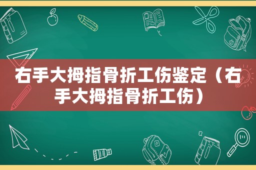 右手大拇指骨折工傷鑒定（右手大拇指骨折工傷）