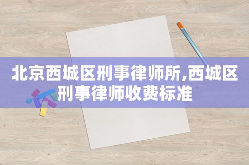 北京西城區刑事律師所,西城區刑事律師收費標準