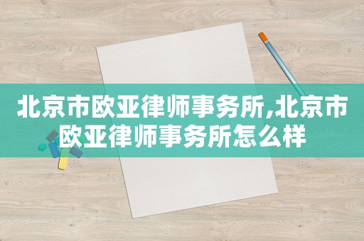 北京市歐亞律師事務所,北京市歐亞律師事務所怎么樣